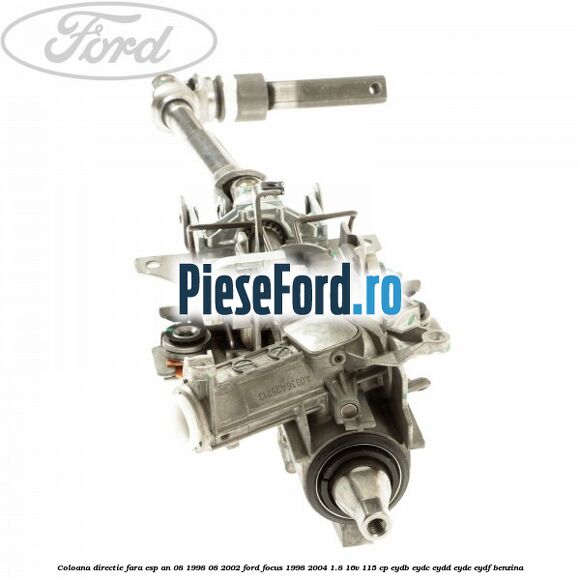 Coloana directie fara ESP an 08/1998-08/2002 Ford Focus 1998-2004 1.8 16V 115 cp EYDB, EYDC, EYDD, EYDE, EYDF benzina