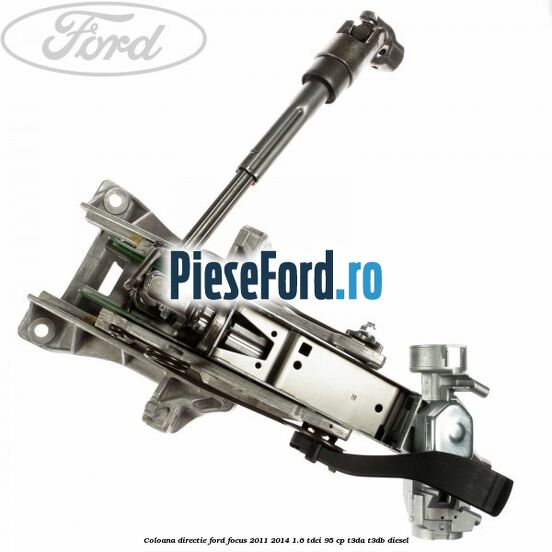 Coloana directie Ford Focus 2011-2014 1.6 TDCi 95 cp Coloana directie Ford Focus 2011-2014 1.6 TDCi 95 cp T3DA, T3DB diesel
