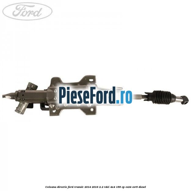 Coloana directie Ford Transit 2014-2018 2.2 TDCi 4x4 155 cp CV24, CVR5 diesel