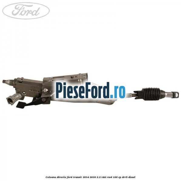 Coloana directie Ford Transit 2014-2018 2.2 TDCi RWD 100 cp Coloana directie Ford Transit 2014-2018 2.2 TDCi RWD 100 cp DRR5 diesel