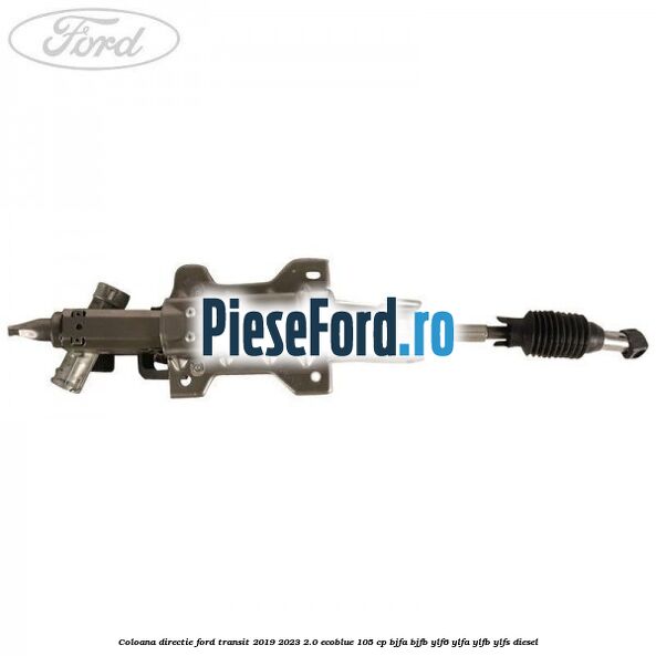 Coloana directie Ford Transit 2019-2023 2.0 EcoBlue 105 cp BJFA, BJFB, YLF6, YLFA, YLFB, YLFS diesel
