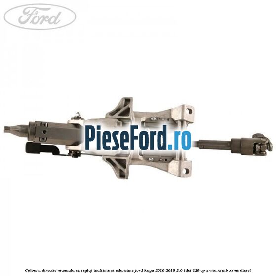 Coloana directie manuala cu reglaj inaltime si adancime Ford Kuga 2016-2018 2.0 TDCi 120 cp XRMA, XRMB, XRMC diesel
