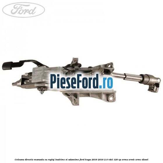 Coloana directie manuala cu reglaj inaltime si adancime Ford Kuga 2016-2018 2.0 TDCi 120 cp XRMA, XRMB, XRMC diesel