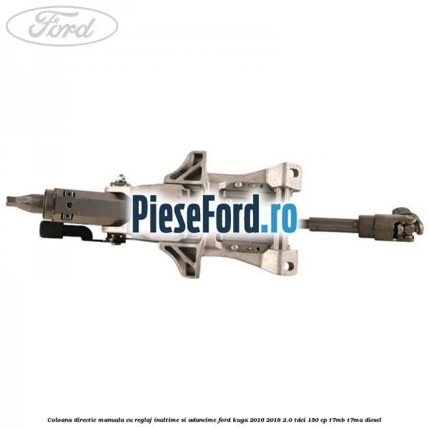 Coloana directie manuala cu reglaj inaltime si adancime Ford Kuga 2016-2018 2.0 TDCi 150 cp T7MB, T7MA diesel
