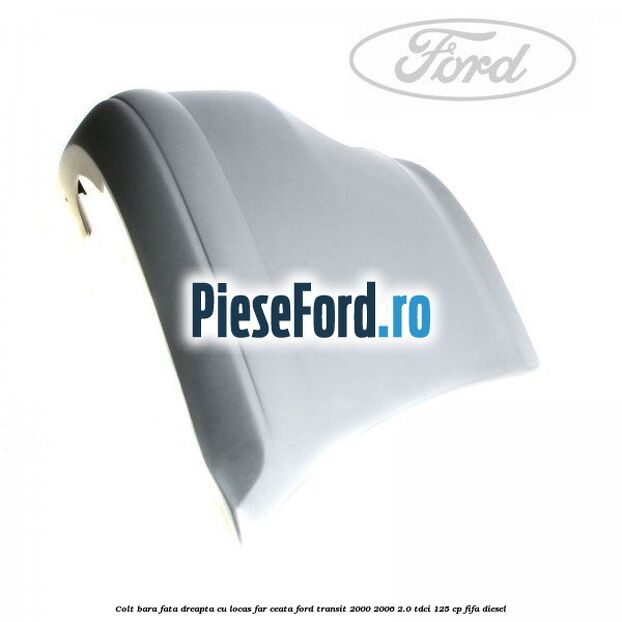 Colt bara fata dreapta cu locas far ceata Ford Transit 2000-2006 2.0 TDCi 125 cp FIFA diesel