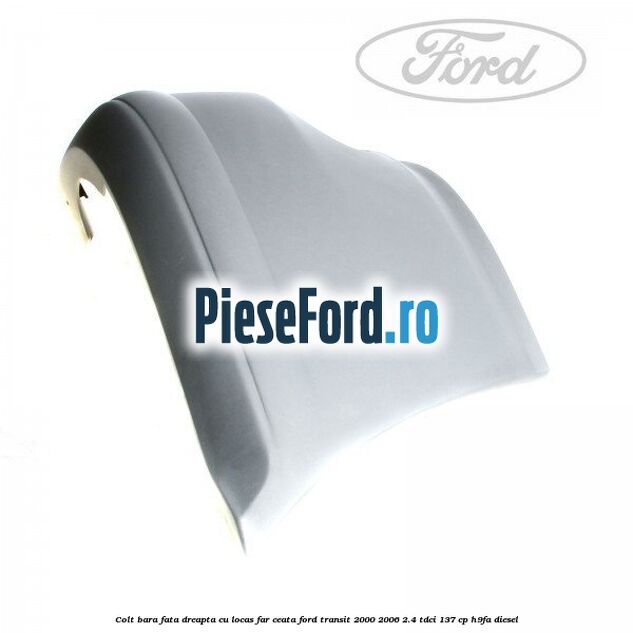 Colt bara fata dreapta cu locas far ceata Ford Transit 2000-2006 2.4 TDCi 137 cp H9FA diesel