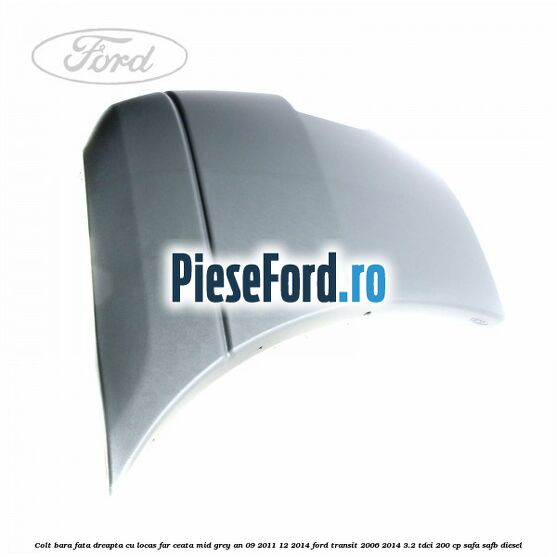 Colt bara fata dreapta cu locas far ceata mid grey an 09/2011-12/2014 Ford Transit 2006-2014 3.2 TDCi 200 cp SAFA, SAFB diesel
