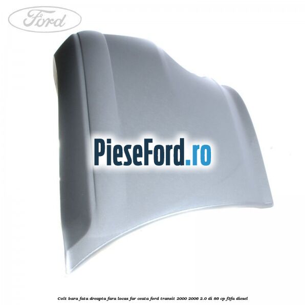 Colt bara fata dreapta fara locas far ceata Ford Transit 2000-2006 2.0 DI 86 cp F3FA diesel
