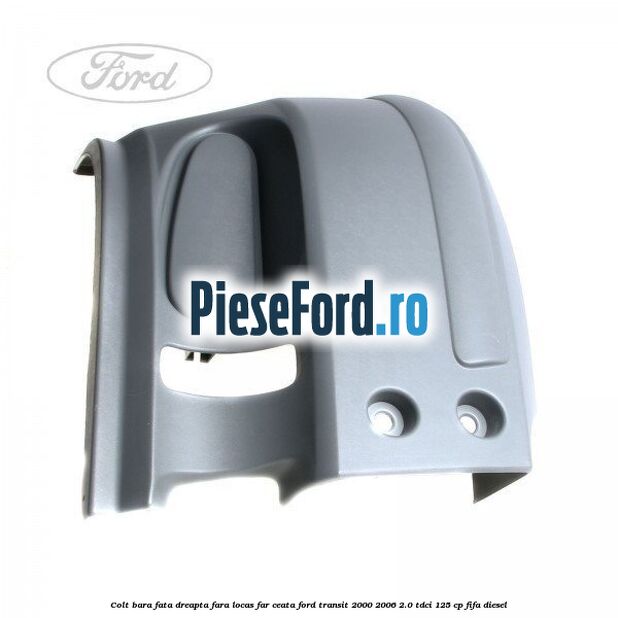 Colt bara fata dreapta fara locas far ceata Ford Transit 2000-2006 2.0 TDCi 125 cp