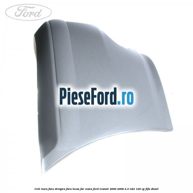 Colt bara fata dreapta fara locas far ceata Ford Transit 2000-2006 2.0 TDCi 125 cp FIFA diesel