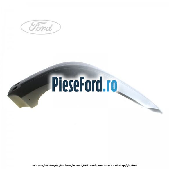 Colt bara fata dreapta fara locas far ceata Ford Transit 2000-2006 2.4 TD 75 cp F4FA diesel