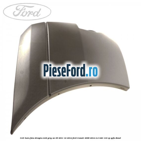 Colt bara fata dreapta mid grey an 09/2011-12/2014 Ford Transit 2006-2014 2.2 TDCi 110 cp Colt bara fata dreapta mid grey an 09/2011-12/2014 Ford Transit 2006-2014 2.2 TDCi 110 cp QVFA diesel