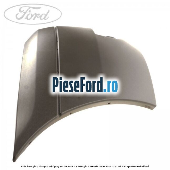 Colt bara fata dreapta mid grey an 09/2011-12/2014 Ford Transit 2006-2014 2.2 TDCi 136 cp USRA, USRB diesel