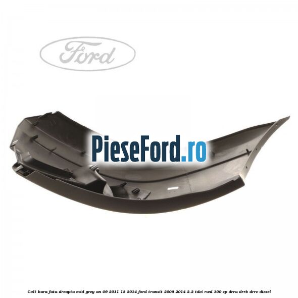 Colt bara fata dreapta mid grey an 09/2011-12/2014 Ford Transit 2006-2014 2.2 TDCi RWD 100 cp Colt bara fata dreapta mid grey an 09/2011-12/2014 Ford Transit 2006-2014 2.2 TDCi RWD 100 cp DRRA, DRRB, DRRC diesel