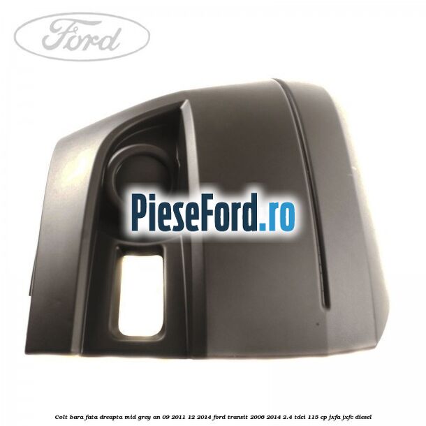 Colt bara fata dreapta mid grey an 09/2011-12/2014 Ford Transit 2006-2014 2.4 TDCi 115 cp JXFA, JXFC diesel
