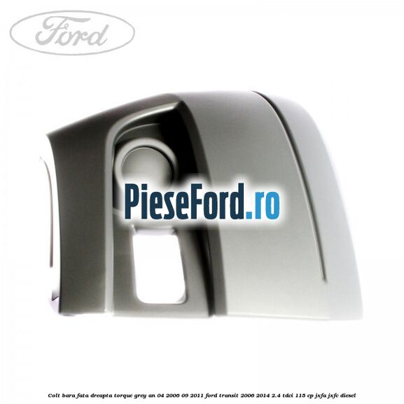 Colt bara fata dreapta torque grey an 04/2006-09/2011 Ford Transit 2006-2014 2.4 TDCi 115 cp