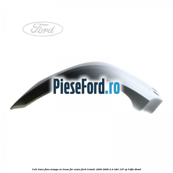 Colt bara fata stanga cu locas far ceata Ford Transit 2000-2006 2.4 TDCi 137 cp H9FA diesel