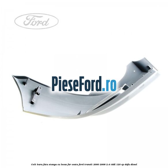 Colt bara fata stanga cu locas far ceata Ford Transit 2000-2006 2.4 TDdi 120 cp D4FA diesel