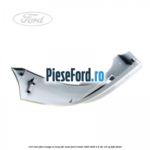 Colt bara fata stanga cu locas far ceata Ford Transit 2000-2006 2.4 TDE 115 cp FXFA diesel