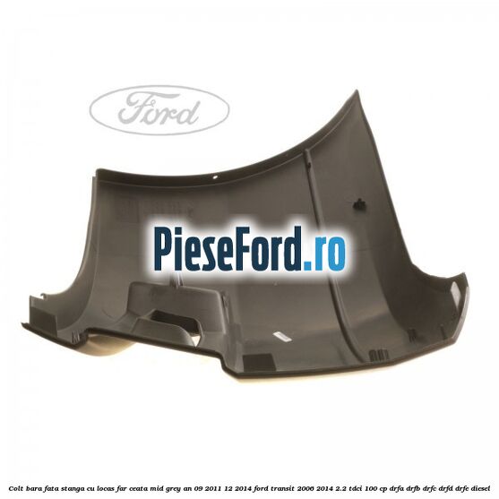 Colt bara fata stanga cu locas far ceata mid grey an 09/2011-12/2014 Ford Transit 2006-2014 2.2 TDCi 100 cp DRFA, DRFB, DRFC, DRFD, DRFE diesel