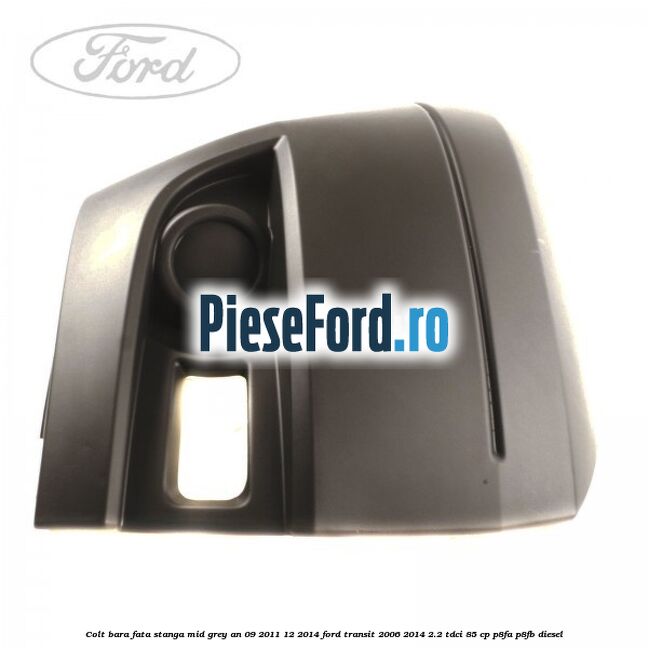 Colt bara fata stanga mid grey an 09/2011-12/2014 Ford Transit 2006-2014 2.2 TDCi 85 cp P8FA, P8FB diesel