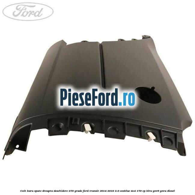 Colt bara spate dreapta deschidere 270 grade Ford Transit 2014-2018 2.0 EcoBlue 4x4 170 cp BLRA, YNR6, YNRA diesel
