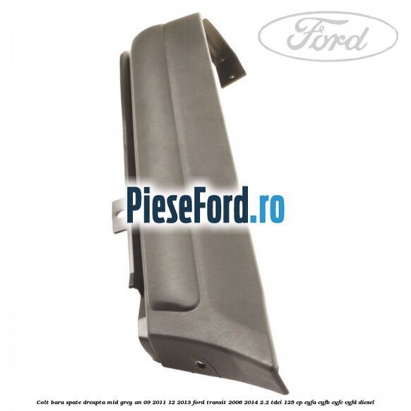 Colt bara spate dreapta mid grey an 09/2011-12/2013 Ford Transit 2006-2014 2.2 TDCi 125 cp CYFA, CYFB, CYFC, CYFD diesel