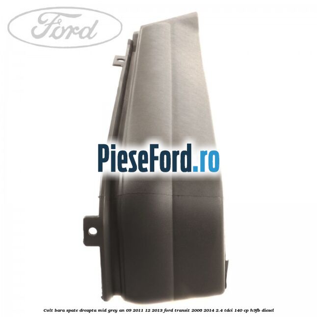 Colt bara spate dreapta mid grey an 09/2011-12/2013 Ford Transit 2006-2014 2.4 TDCi 140 cp Colt bara spate dreapta mid grey an 09/2011-12/2013 Ford Transit 2006-2014 2.4 TDCi 140 cp H9FB diesel
