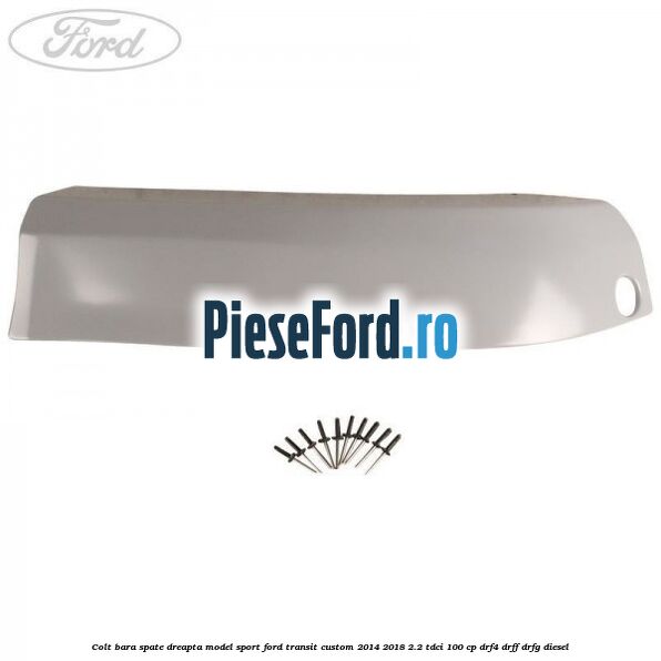 Colt bara spate dreapta model sport Ford Transit Custom 2014-2018 2.2 TDCi 100 cp DRF4, DRFF, DRFG diesel