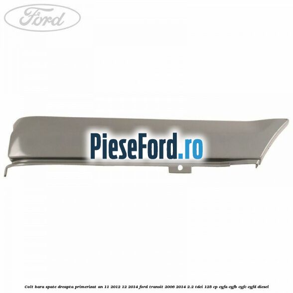 Colt bara spate dreapta primerizat an 11/2012-12/2014 Ford Transit 2006-2014 2.2 TDCi 125 cp CYFA, CYFB, CYFC, CYFD diesel