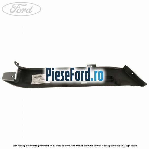 Colt bara spate dreapta primerizat an 11/2012-12/2014 Ford Transit 2006-2014 2.2 TDCi 125 cp CYFA, CYFB, CYFC, CYFD diesel