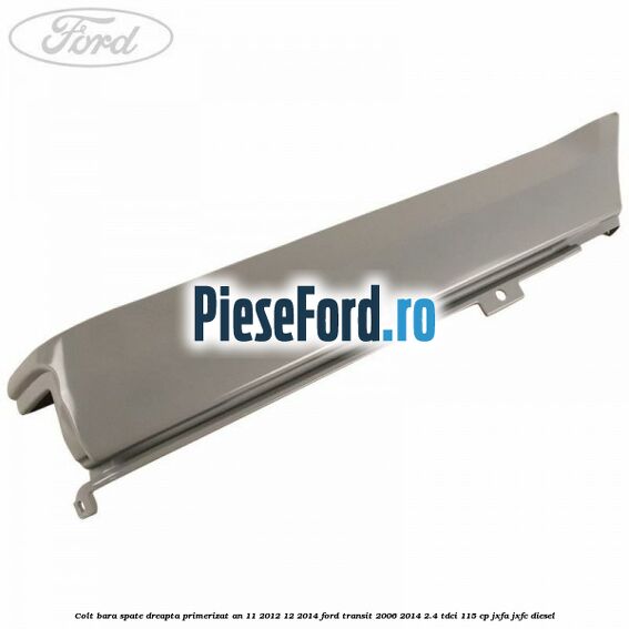 Colt bara spate dreapta primerizat an 11/2012-12/2014 Ford Transit 2006-2014 2.4 TDCi 115 cp JXFA, JXFC diesel
