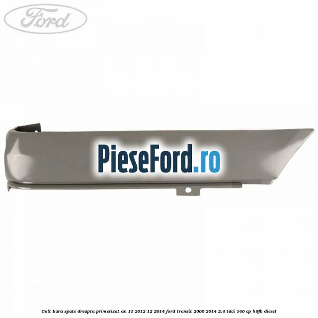 Colt bara spate dreapta primerizat an 11/2012-12/2014 Ford Transit 2006-2014 2.4 TDCi 140 cp H9FB diesel