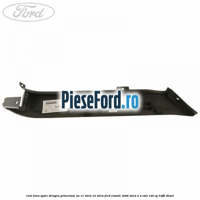 Colt bara spate dreapta primerizat an 11/2012-12/2014 Ford Transit 2006-2014 2.4 TDCi 140 cp H9FB diesel