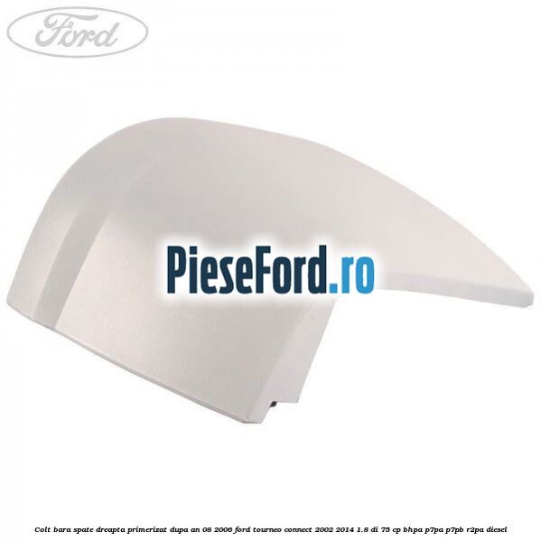 Colt bara spate dreapta primerizat dupa an 08/2006 Ford Tourneo Connect 2002-2014 1.8 Di 75 cp BHPA, P7PA, P7PB, R2PA diesel