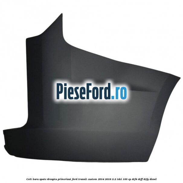 Colt bara spate dreapta primerizat Ford Transit Custom 2014-2018 2.2 TDCi 100 cp DRF4, DRFF, DRFG diesel