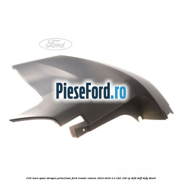 Colt bara spate dreapta primerizat Ford Transit Custom 2014-2018 2.2 TDCi 100 cp DRF4, DRFF, DRFG diesel