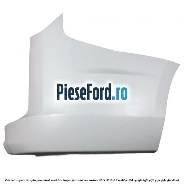 Colt bara spate dreapta primerizat model cu hayon Ford Tourneo Custom 2014-2018 2.0 EcoBlue 105 cp BJFA, BJFB, YLF6, YLFA, YLFB, YLFS diesel