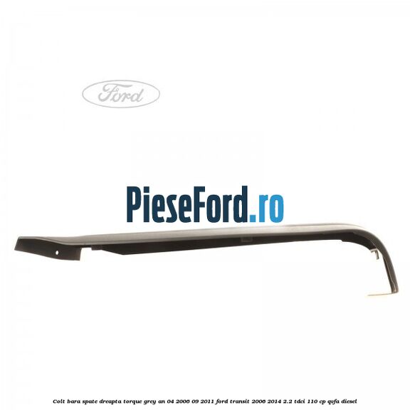 Colt bara spate dreapta torque grey an 04/2006-09/2011 Ford Transit 2006-2014 2.2 TDCi 110 cp QVFA diesel
