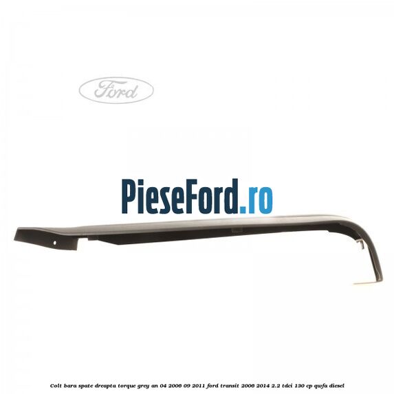 Colt bara spate dreapta torque grey an 04/2006-09/2011 Ford Transit 2006-2014 2.2 TDCi 130 cp QWFA diesel