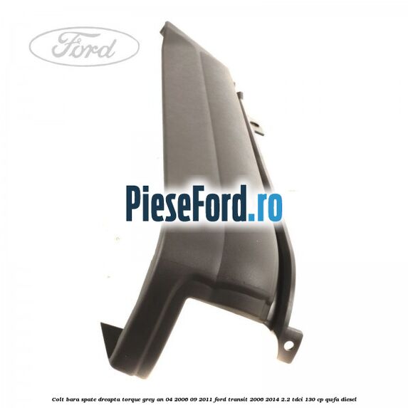 Colt bara spate dreapta torque grey an 04/2006-09/2011 Ford Transit 2006-2014 2.2 TDCi 130 cp QWFA diesel