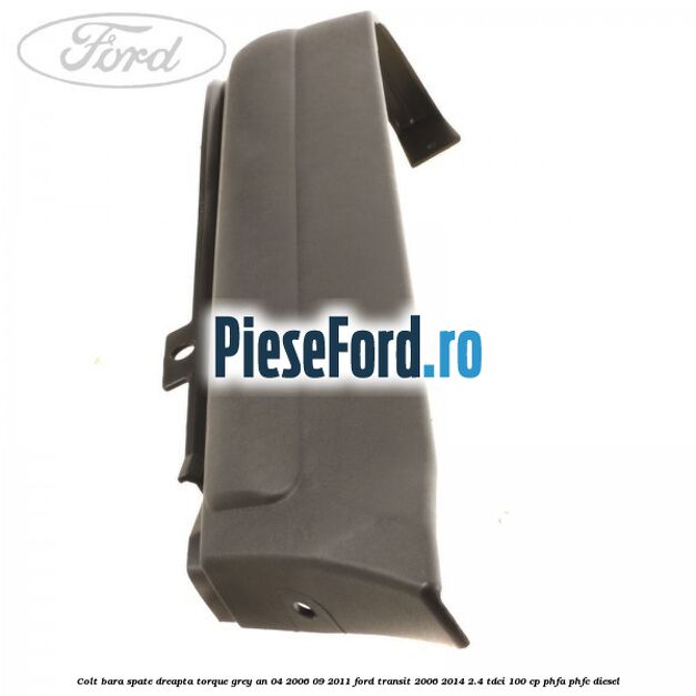 Colt bara spate dreapta torque grey an 04/2006-09/2011 Ford Transit 2006-2014 2.4 TDCi 100 cp PHFA, PHFC diesel