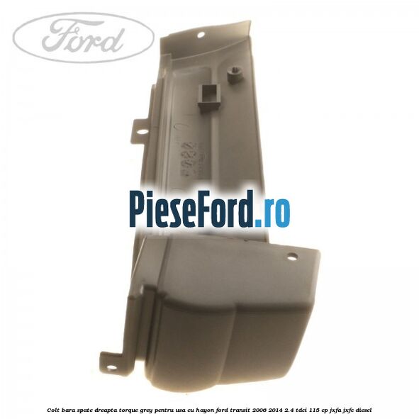 Colt bara spate dreapta torque grey pentru usa cu hayon Ford Transit 2006-2014 2.4 TDCi 115 cp JXFA, JXFC diesel