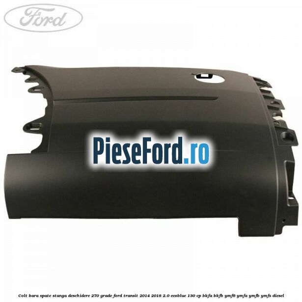 Colt bara spate stanga deschidere 270 grade Ford Transit 2014-2018 2.0 EcoBlue 130 cp Colt bara spate stanga deschidere 270 grade Ford Transit 2014-2018 2.0 EcoBlue 130 cp BKFA, BKFB, YMF6, YMFA, YMFB, YMFS diesel