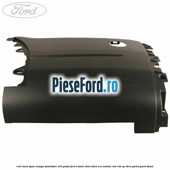 Colt bara spate stanga deschidere 270 grade Ford Transit 2014-2018 2.0 EcoBlue RWD 130 cp BKRA, YMHA, YMR6 diesel