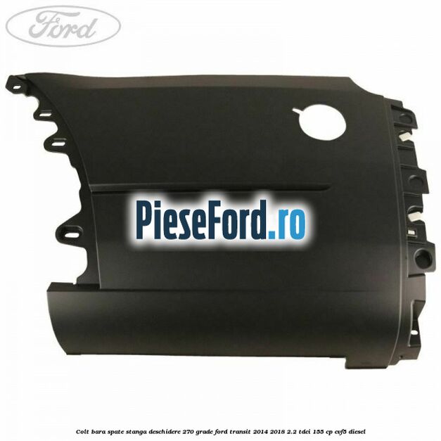 Colt bara spate stanga deschidere 270 grade Ford Transit 2014-2018 2.2 TDCi 155 cp CVF5 diesel