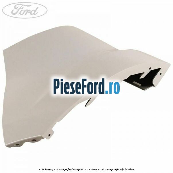 Colt bara spate stanga Ford EcoSport 2013-2018 1.5 Ti 140 cp UEJB, UEJE benzina