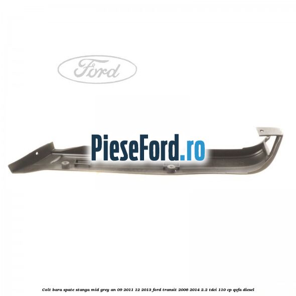 Colt bara spate stanga mid grey an 09/2011-12/2013 Ford Transit 2006-2014 2.2 TDCi 110 cp QVFA diesel