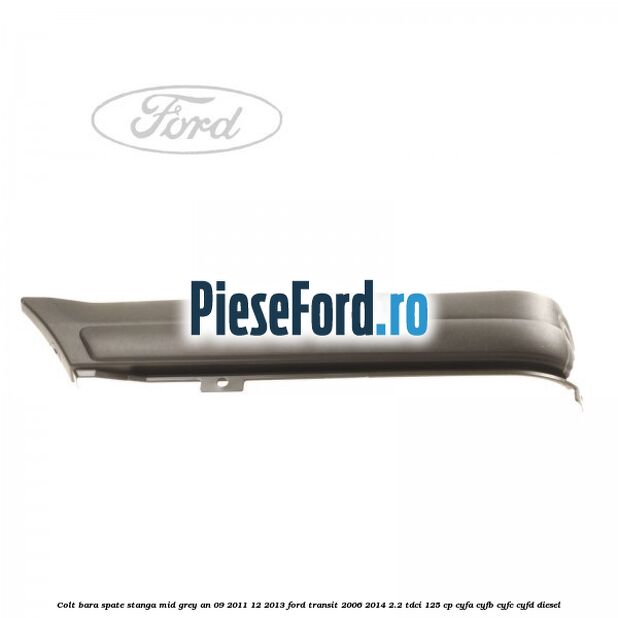 Colt bara spate stanga mid grey an 09/2011-12/2013 Ford Transit 2006-2014 2.2 TDCi 125 cp CYFA, CYFB, CYFC, CYFD diesel