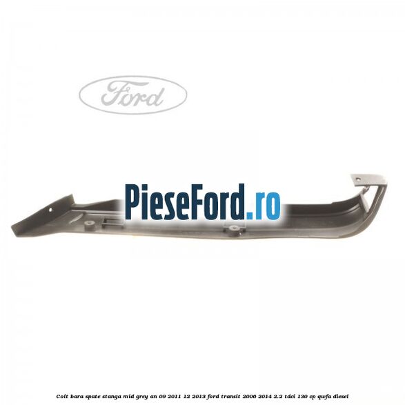 Colt bara spate stanga mid grey an 09/2011-12/2013 Ford Transit 2006-2014 2.2 TDCi 130 cp QWFA diesel